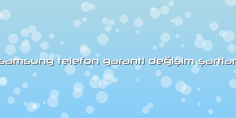 Samsung Telefon Garanti Değişim şartları