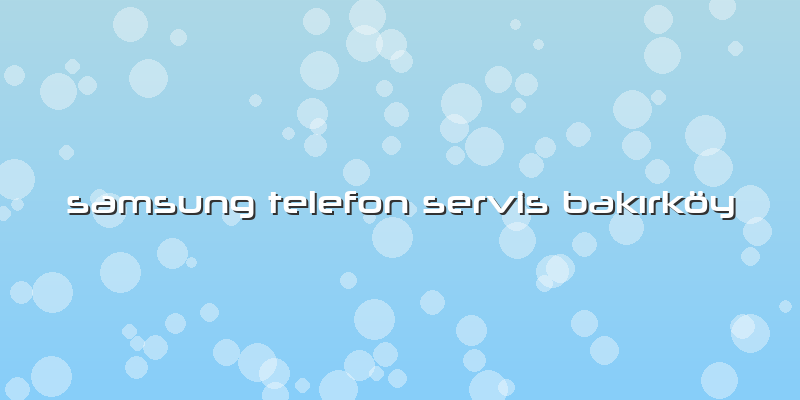 Samsung Telefon Servis Bakırköy