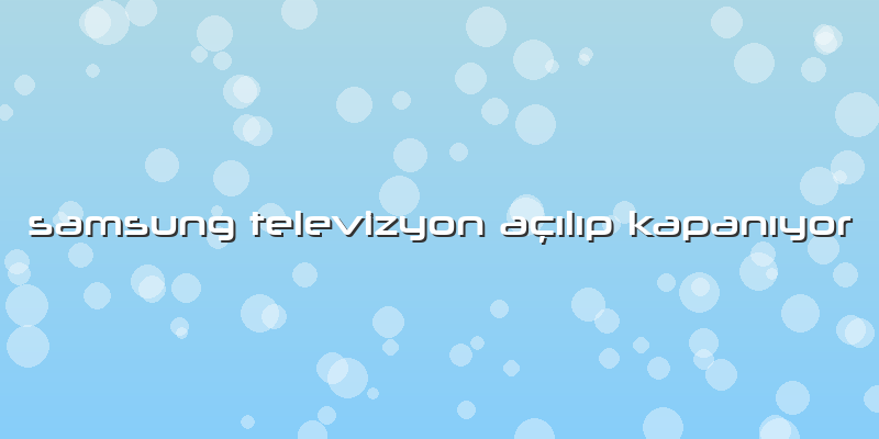 Samsung Televizyon Açılıp Kapanıyor