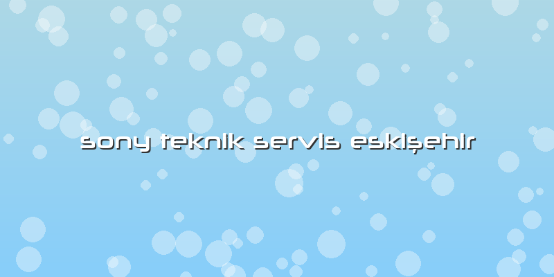 Sony Teknik Servis Eskişehir