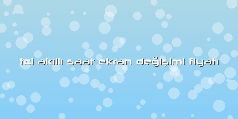 Tcl Akıllı Saat Ekran Değişimi Fiyatı