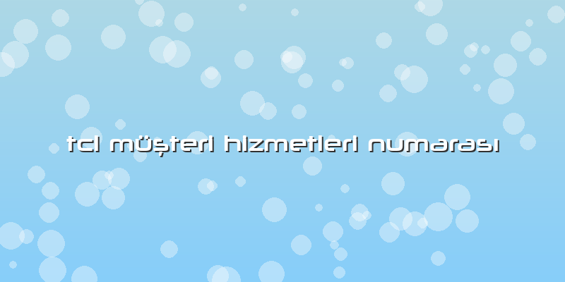 Tcl Müşteri Hizmetleri Numarası