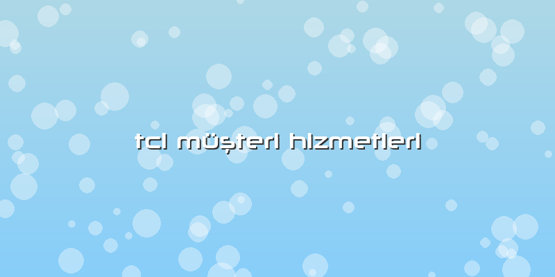 Tcl Müsteri Hizmetleri