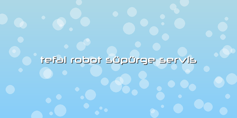 Tefal Robot Süpürge Servis