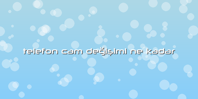 Telefon Cam Değişimi Ne Kadar