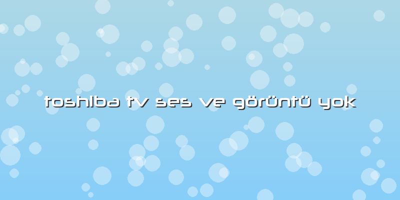 Toshiba Tv Ses Ve Görüntü Yok