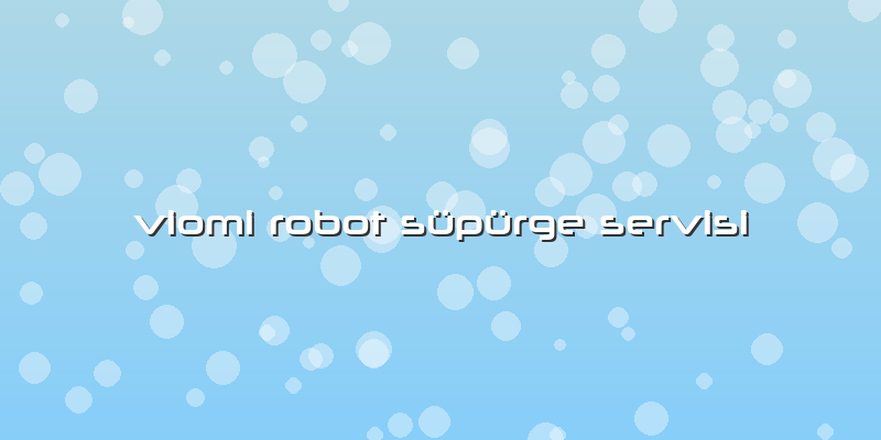 Viomi Robot Süpürge Servisi