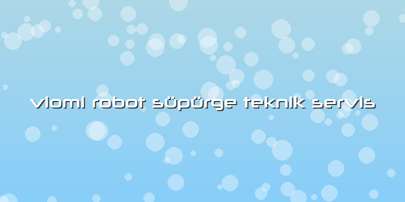 Viomi Robot Süpürge Teknik Servis