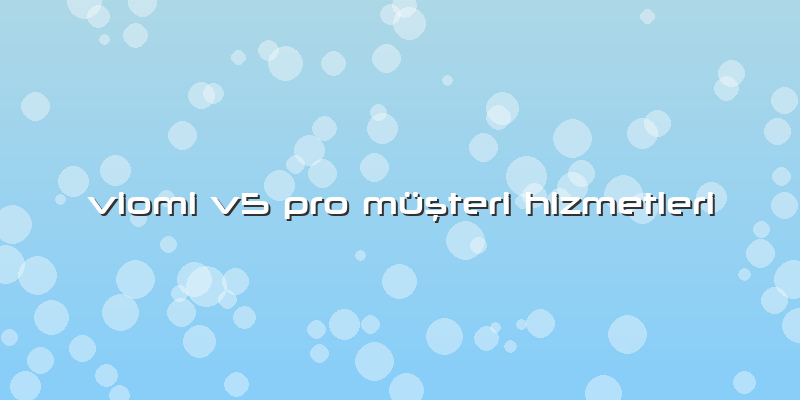 Viomi V5 Pro Müşteri Hizmetleri