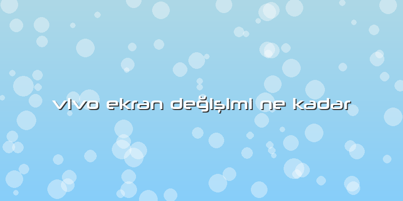 Vivo Ekran Değişimi Ne Kadar