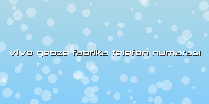 Vivo Gebze Fabrika Telefon Numarası