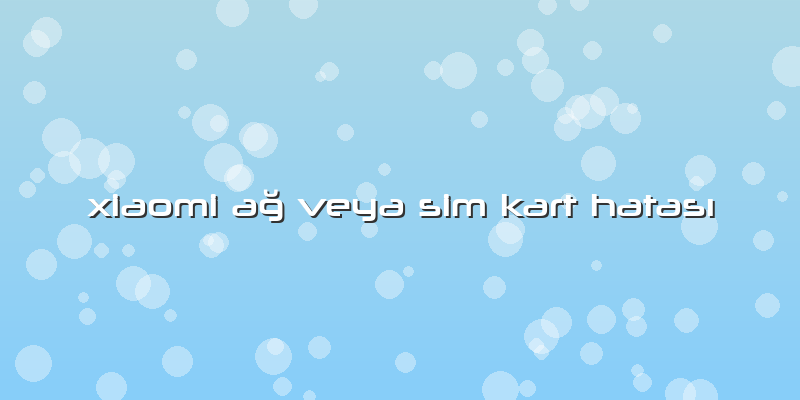 Xiaomi Ağ Veya Sim Kart Hatası