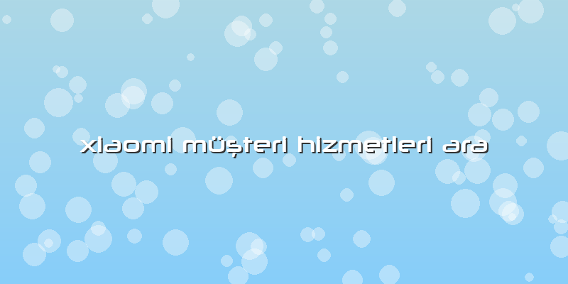 Xiaomi Müşteri Hizmetleri Ara