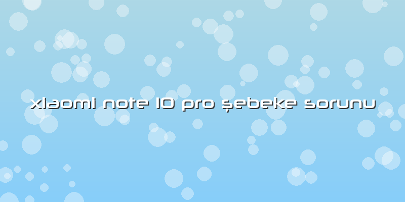 Xiaomi Note 10 Pro şebeke Sorunu