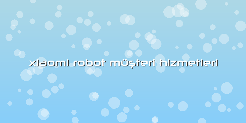 Xiaomi Robot Müşteri Hizmetleri