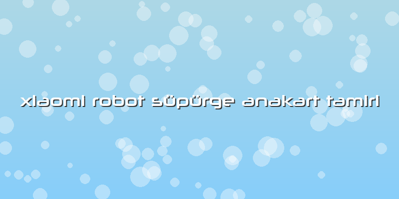 Xiaomi Robot Süpürge Anakart Tamiri
