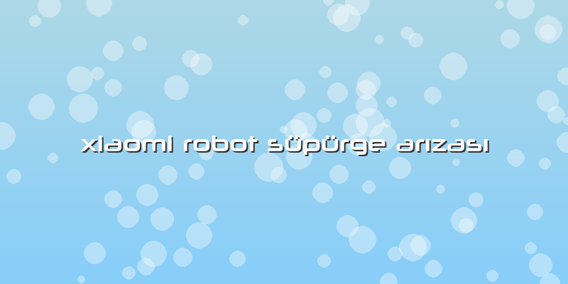 Xiaomi Robot Süpürge Arızası