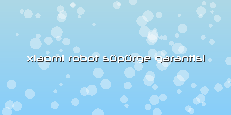 Xiaomi Robot Süpürge Garantisi