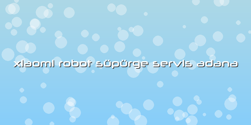 Xiaomi Robot Süpürge Servis Adana