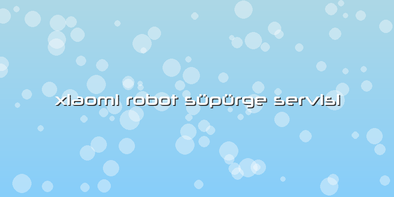 Xiaomi Robot Süpürge Servisi