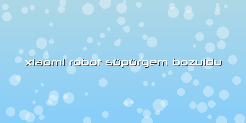Xiaomi Robot Süpürgem Bozuldu