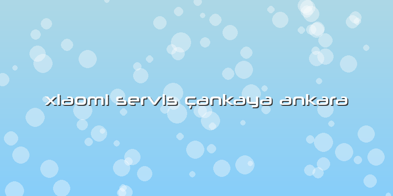 Xiaomi Servis çankaya Ankara