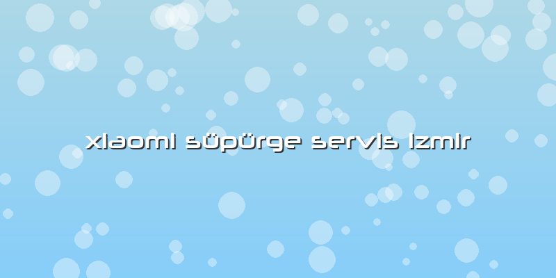 Xiaomi Süpürge Servis Izmir