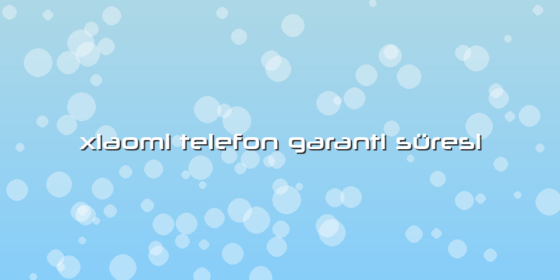Xiaomi Telefon Garanti Süresi