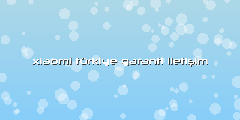 Xiaomi Türkiye Garanti Iletişim