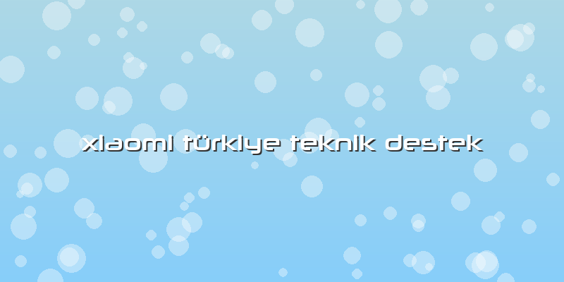 Xiaomi Türkiye Teknik Destek