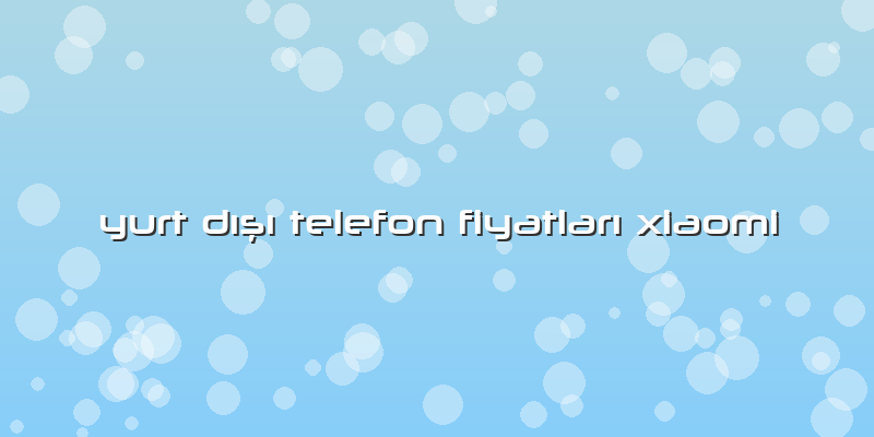 Yurt Dışı Telefon Fiyatları Xiaomi